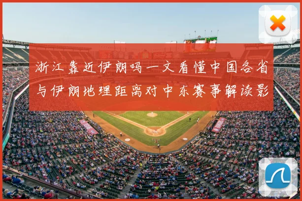 浙江靠近伊朗吗一文看懂中国各省与伊朗地理距离对中东赛事解读影响