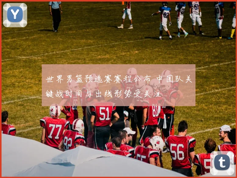 世界男篮预选赛赛程公布 中国队关键战时间与出线形势受关注