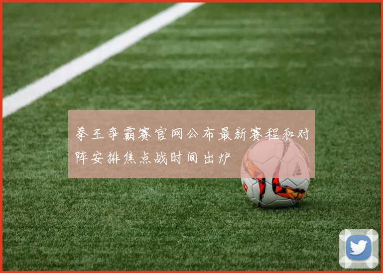 拳王争霸赛官网公布最新赛程和对阵安排焦点战时间出炉