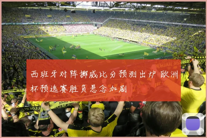 西班牙对阵挪威比分预测出炉 欧洲杯预选赛胜负悬念加剧