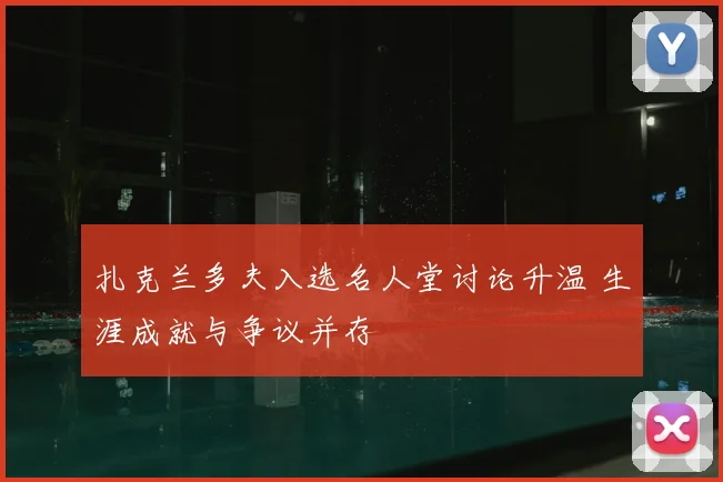 扎克兰多夫入选名人堂讨论升温 生涯成就与争议并存