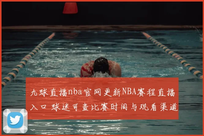 九球直播nba官网更新NBA赛程直播入口 球迷可查比赛时间与观看渠道