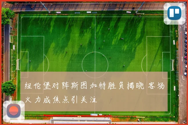 纽伦堡对阵斯图加特胜负揭晓 客场火力成焦点引关注