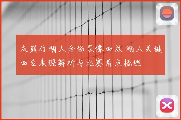 灰熊对湖人全场录像回放 湖人关键回合表现解析与比赛看点梳理