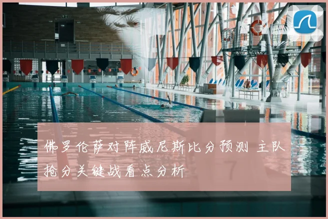 佛罗伦萨对阵威尼斯比分预测 主队抢分关键战看点分析