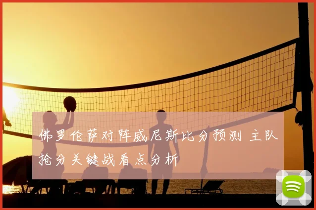 佛罗伦萨对阵威尼斯比分预测 主队抢分关键战看点分析