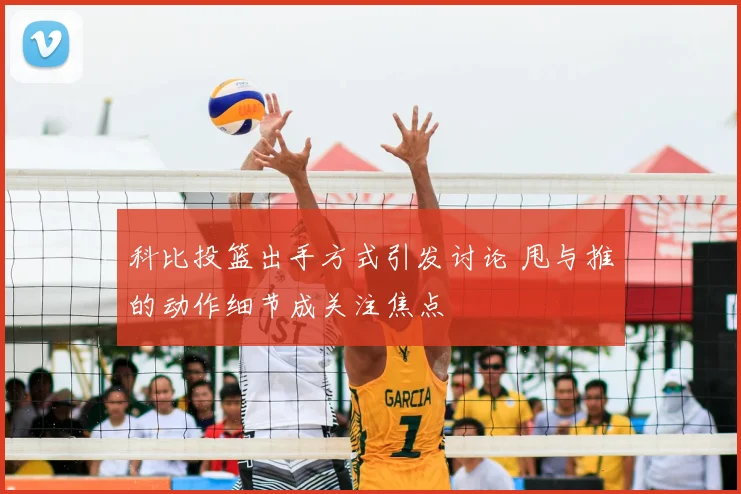 科比投篮出手方式引发讨论 甩与推的动作细节成关注焦点