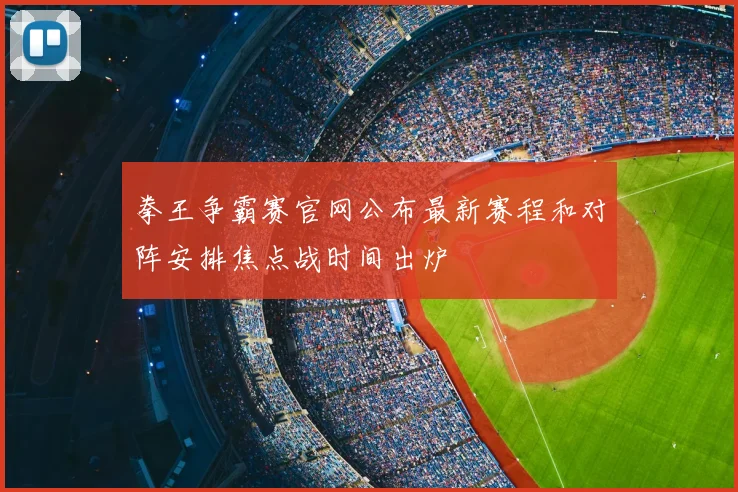 拳王争霸赛官网公布最新赛程和对阵安排焦点战时间出炉