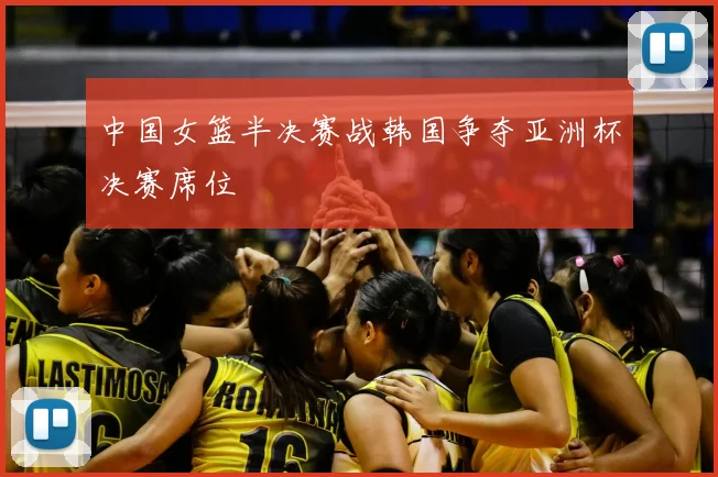 中国女篮半决赛战韩国争夺亚洲杯决赛席位