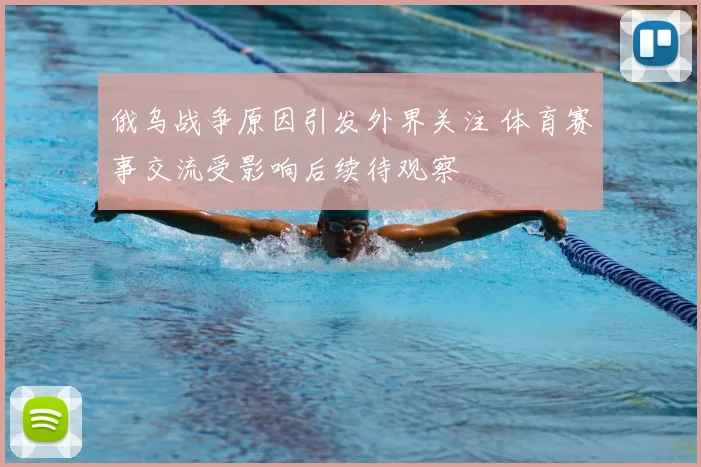 俄乌战争原因引发外界关注 体育赛事交流受影响后续待观察
