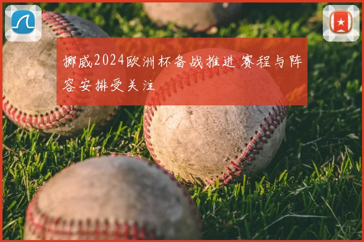 挪威2024欧洲杯备战推进 赛程与阵容安排受关注