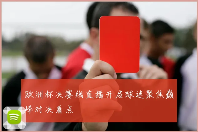 欧洲杯决赛线直播开启球迷聚焦巅峰对决看点