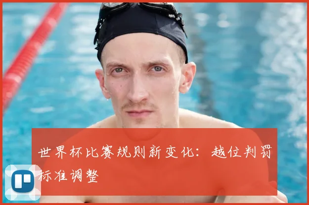 世界杯比赛规则新变化：越位判罚标准调整