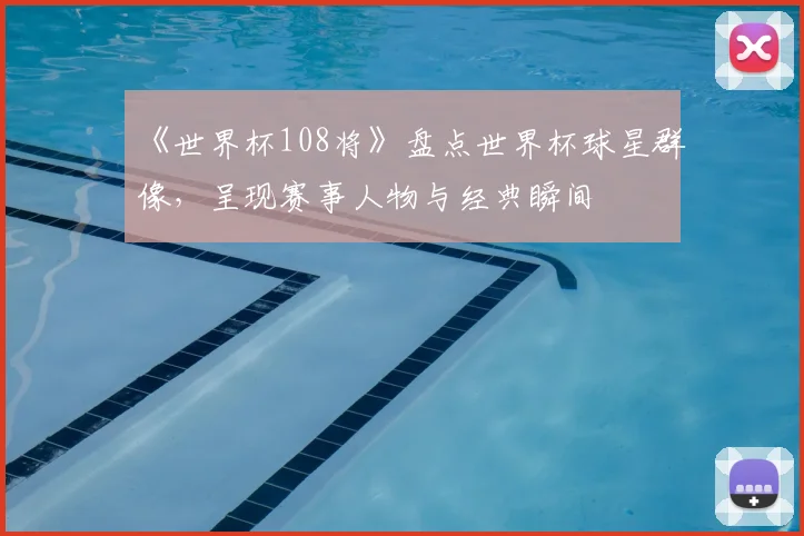 《世界杯108将》盘点世界杯球星群像，呈现赛事人物与经典瞬间