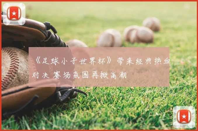 《足球小子世界杯》带来经典热血对决 赛场氛围再掀高潮