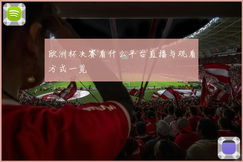 欧洲杯决赛看什么平台直播与观看方式一览