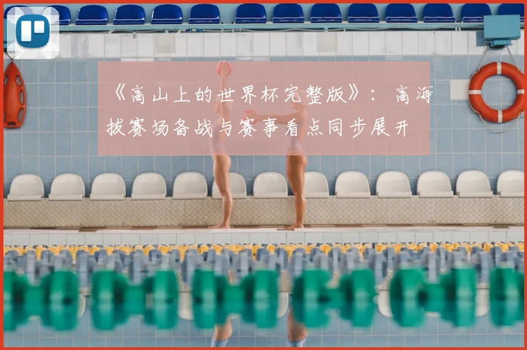 《高山上的世界杯完整版》：高海拔赛场备战与赛事看点同步展开