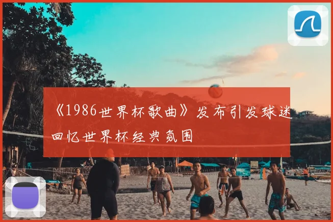 《1986世界杯歌曲》发布引发球迷回忆世界杯经典氛围