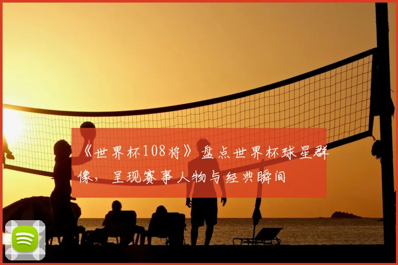 《世界杯108将》盘点世界杯球星群像，呈现赛事人物与经典瞬间